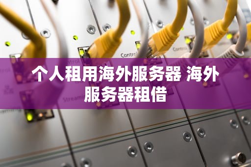 个人租用海外服务器 海外服务器租借