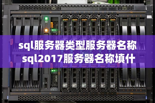 sql服务器类型服务器名称 sql2017服务器名称填什么