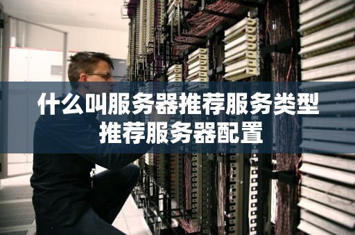 什么叫服务器推荐服务类型 推荐服务器配置