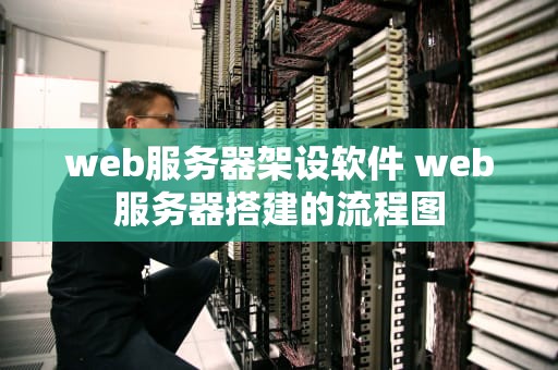 web服务器架设软件 web服务器搭建的流程图