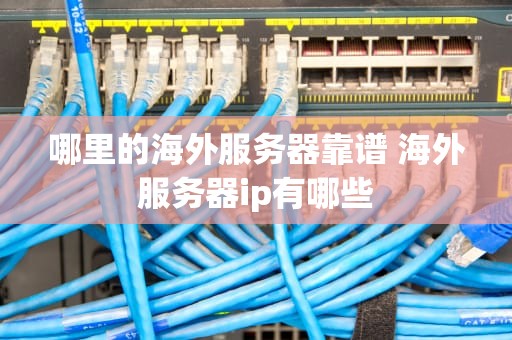 哪里的海外服务器靠谱 海外服务器ip有哪些