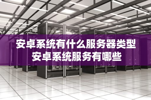 安卓系统有什么服务器类型 安卓系统服务有哪些