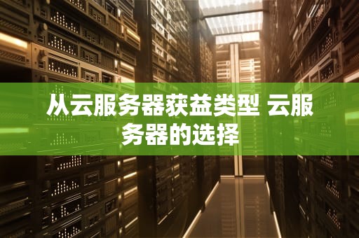 从云服务器获益类型 云服务器的选择
