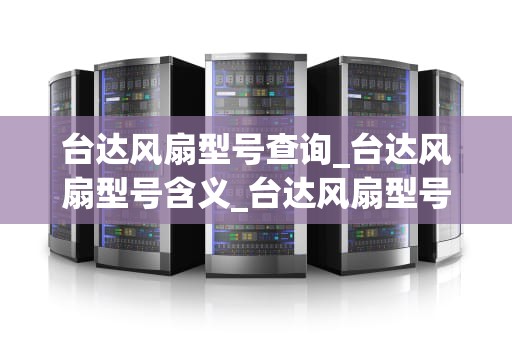 台达风扇型号查询_台达风扇型号含义_台达风扇型号查询与选购指南