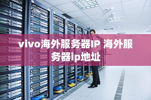 vivo海外服务器IP 海外服务器ip地址