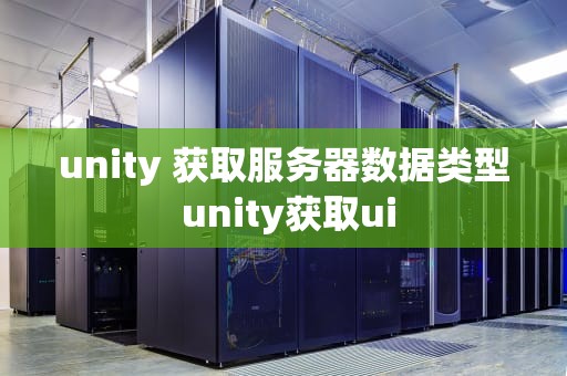 unity 获取服务器数据类型 unity获取ui