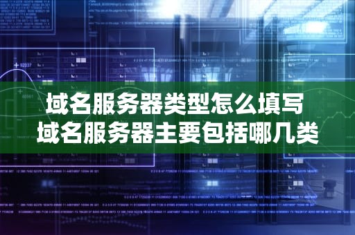 域名服务器类型怎么填写 域名服务器主要包括哪几类