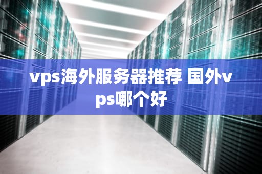 vps海外服务器推荐 国外vps哪个好