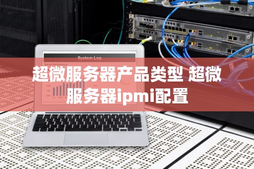 超微服务器产品类型 超微服务器ipmi配置