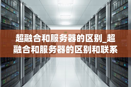超融合和服务器的区别_超融合和服务器的区别和联系_超融合与服务器的区别