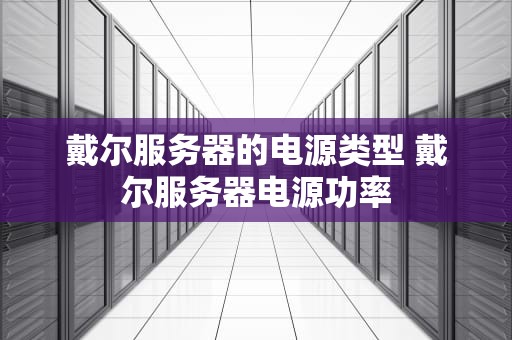戴尔服务器的电源类型 戴尔服务器电源功率