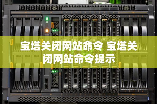 宝塔关闭网站命令 宝塔关闭网站命令提示