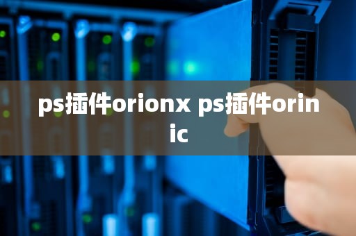 ps插件orionx ps插件orinic