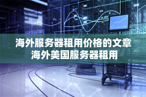 海外服务器租用价格的文章 海外美国服务器租用