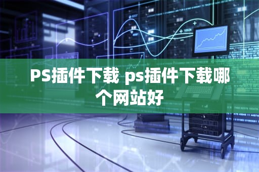 PS插件下载 ps插件下载哪个网站好