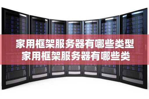 家用框架服务器有哪些类型 家用框架服务器有哪些类型的