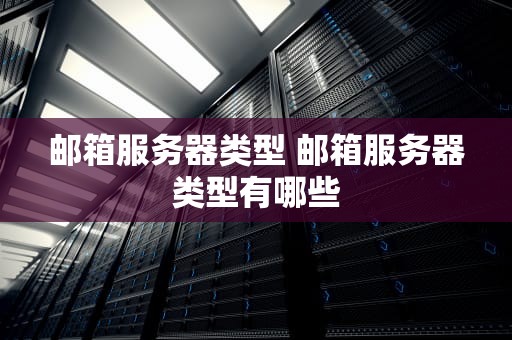 邮箱服务器类型 邮箱服务器类型有哪些