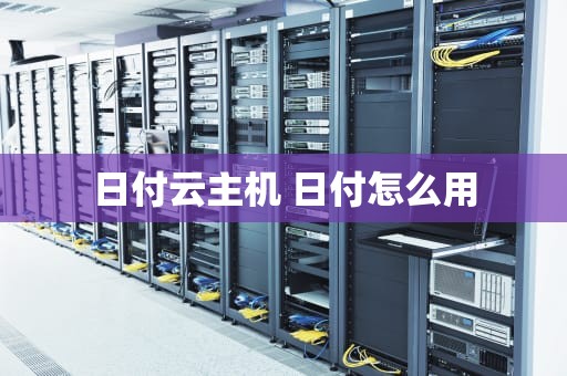 日付云主机 日付怎么用