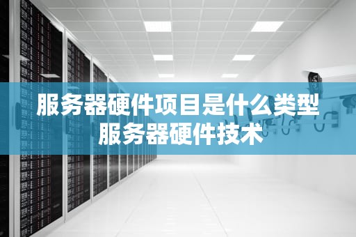 服务器硬件项目是什么类型 服务器硬件技术