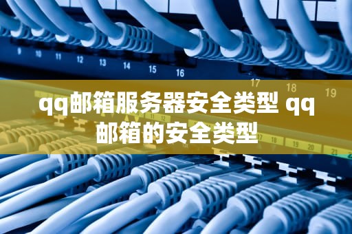 qq邮箱服务器安全类型 qq邮箱的安全类型