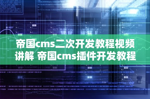 帝国cms二次开发教程视频讲解 帝国cms插件开发教程