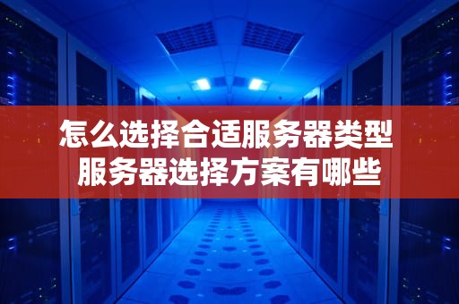 怎么选择合适服务器类型 服务器选择方案有哪些