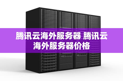 腾讯云海外服务器 腾讯云海外服务器价格