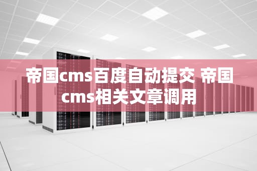 帝国cms百度自动提交 帝国cms相关文章调用