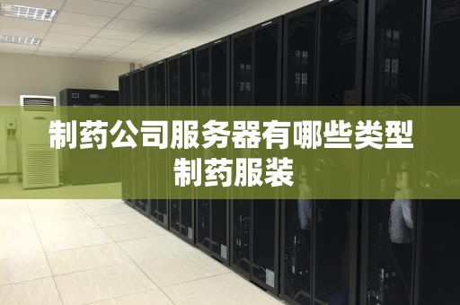 制药公司服务器有哪些类型 制药服装