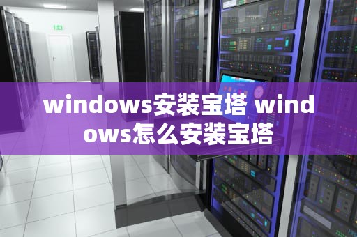 windows安装宝塔 windows怎么安装宝塔
