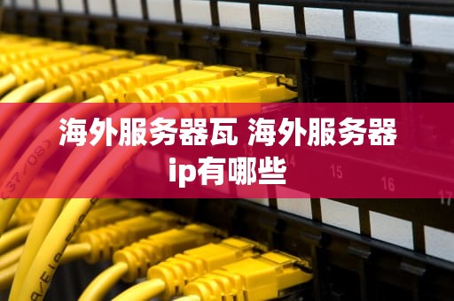 海外服务器瓦 海外服务器ip有哪些