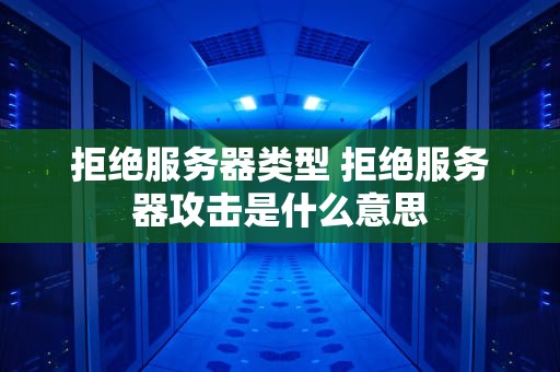 拒绝服务器类型 拒绝服务器攻击是什么意思