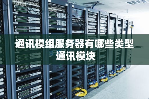 通讯模组服务器有哪些类型 通讯模块