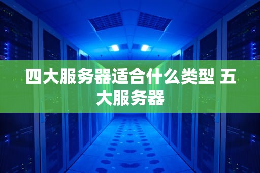 四大服务器适合什么类型 五大服务器