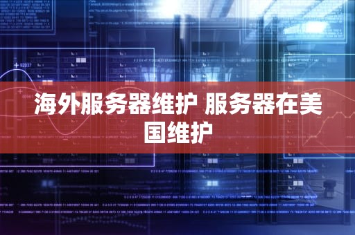 海外服务器维护 服务器在美国维护