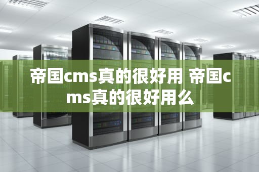 帝国cms真的很好用 帝国cms真的很好用么