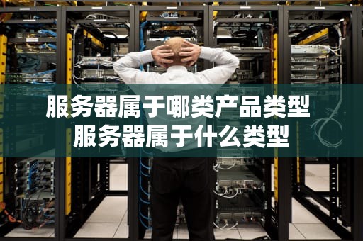 服务器属于哪类产品类型 服务器属于什么类型
