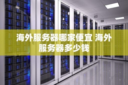 海外服务器哪家便宜 海外服务器多少钱