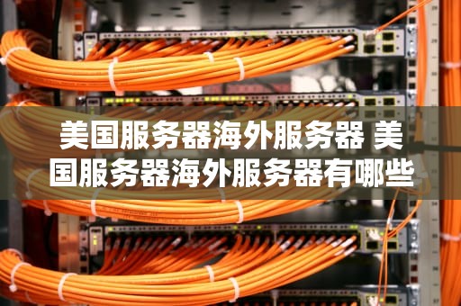 美国服务器海外服务器 美国服务器海外服务器有哪些