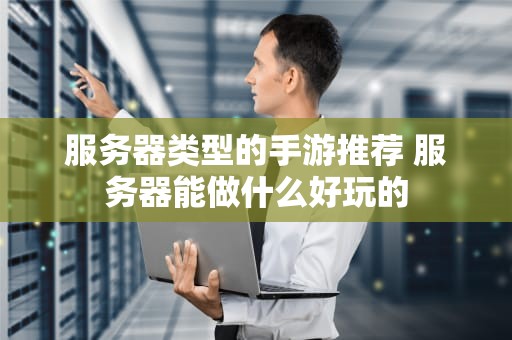 服务器类型的手游推荐 服务器能做什么好玩的