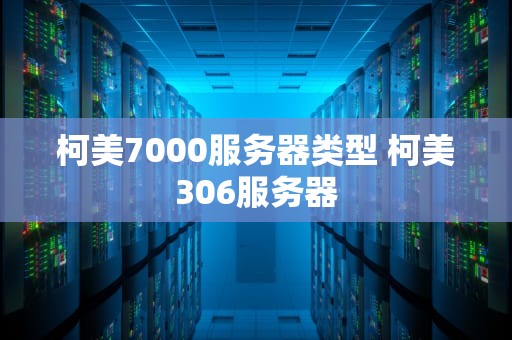 柯美7000服务器类型 柯美306服务器
