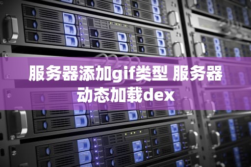 服务器添加gif类型 服务器动态加载dex