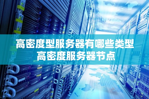 高密度型服务器有哪些类型 高密度服务器节点