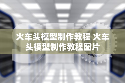 火车头模型制作教程 火车头模型制作教程图片