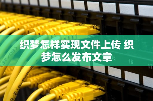 织梦怎样实现文件上传 织梦怎么发布文章
