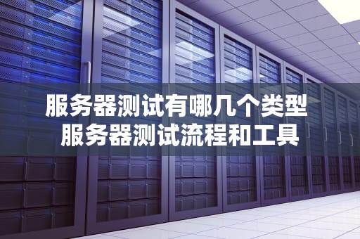 服务器测试有哪几个类型 服务器测试流程和工具