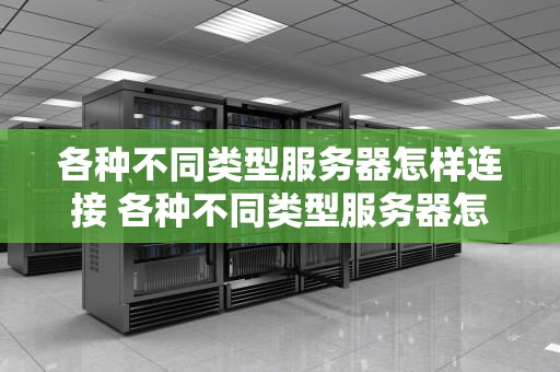 各种不同类型服务器怎样连接 各种不同类型服务器怎样连接网络