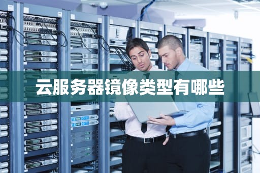 云服务器镜像类型有哪些