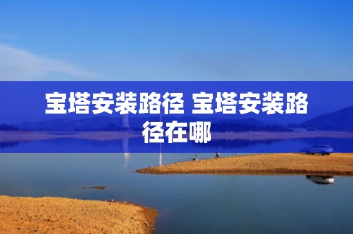 宝塔安装路径 宝塔安装路径在哪