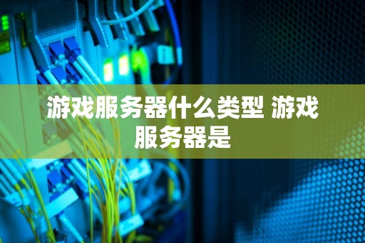 游戏服务器什么类型 游戏服务器是